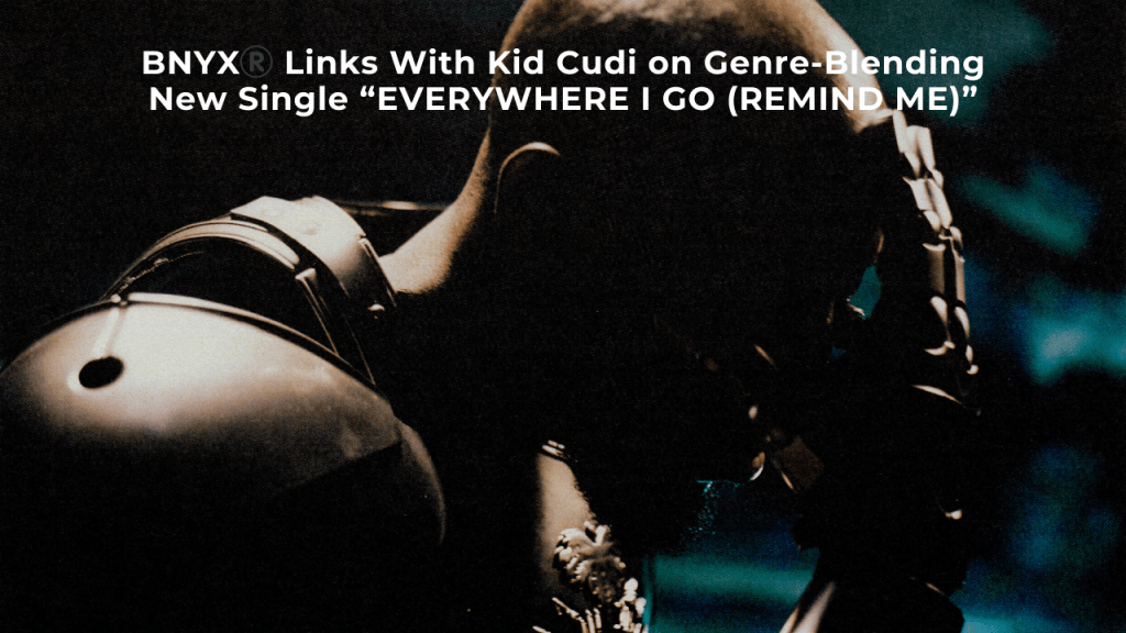 BNYX®️ Links With Kid Cudi on Genre-Blending New Single “EVERYWHERE I GO (REMIND&nbsp;ME)”